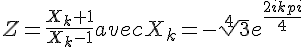4$Z = \frac{X_k+1}{X_k-1} avec X_k = -\sqrt[4]{3}e^{\frac{2ikpi}{4}